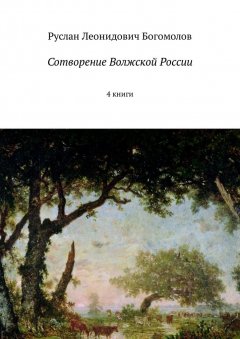 Руслан Богомолов - Сотворение Волжской России. 4 книги