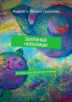 Андрей Соколов - Звериные небылицы. Книжка для обучения чтению