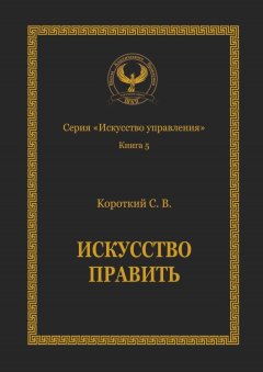 Сергей Короткий - Искусство править. Серия «Искусство управления»