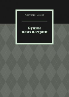 Анатолий Сомов - Будни психиатрии