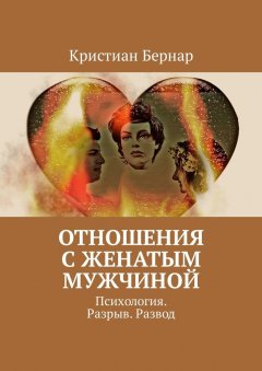 Кристиан Бернар - Отношения с женатым мужчиной. Психология. Разрыв. Развод