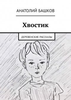 Анатолий Башков - Хвостик. Деревенские рассказы