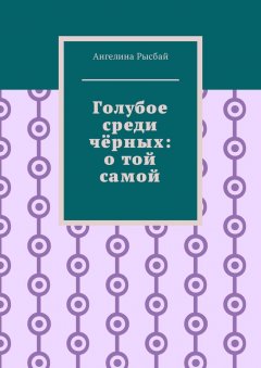 Ангелина Рысбай - Голубое среди чёрных: о той самой