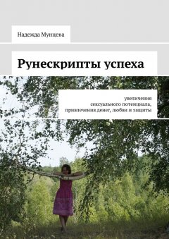 Надежда Мунцева - Рунескрипты успеха. Увеличения сексуального потенциала, привлечения денег, любви и защиты