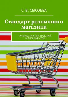 С. Сысоева - Стандарт розничного магазина. Разработка инструкций и регламентов