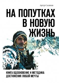 Артур Салихов - На попутках в новую жизнь. Книга-вдохновение и методика достижения любой мечты