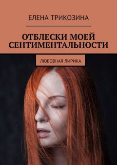 Елена Трикозина - Отблески моей сентиментальности. Любовная лирика