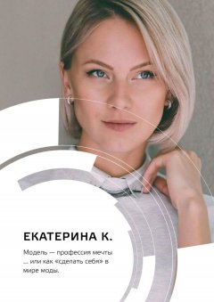 Екатерина К. - Модель – профессия мечты… или Как «сделать себя» в мире моды