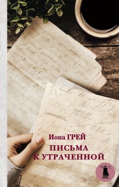 Иона Грей - Письма к утраченной