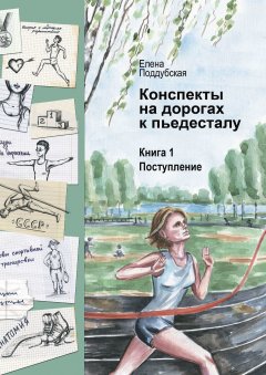 Елена Поддубская - Конспекты на дорогах к пьедесталу. Книга 1. Поступление