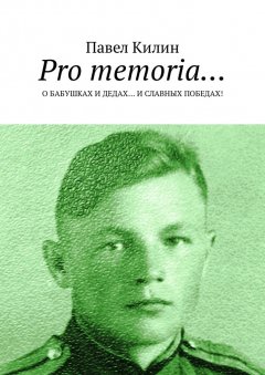 Павел Килин - Pro memoria… О бабушках и дедах… и славных победах!