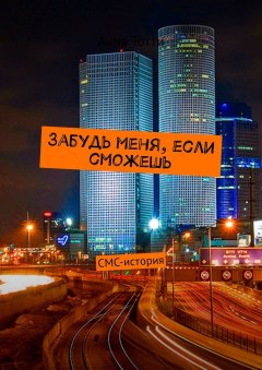 Шембергер Мария - Забудь меня, если сможешь. СМС-история