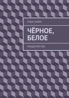 Гоша Гамин - Чёрное, белое. Младенчество