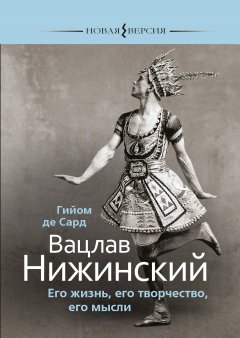 Гийом Сард - Вацлав Нижинский. Его жизнь, его творчество, его мысли