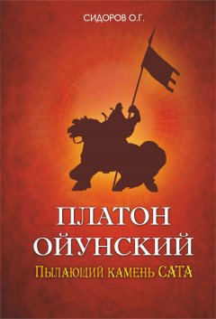 Олег Сидоров - Платон Ойунский: пылающий камень Сата