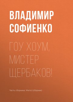 Владимир Софиенко - Гоу хоум, мистер Щербаков!