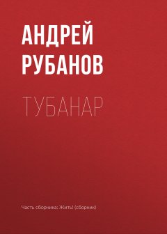 Андрей Рубанов - Тубанар