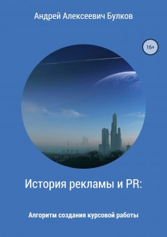 Андрей Булков - История рекламы и PR: Алгоритм создания курсовой работы