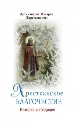 архимандрит Макарий (Веретенников) - Христианское благочестие. История и традиции
