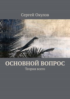 Сергей Окулов - Основной вопрос. Теория всего