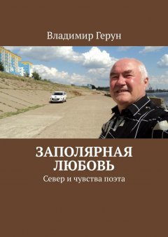 Владимир Герун - Заполярная любовь. Север и чувства поэта