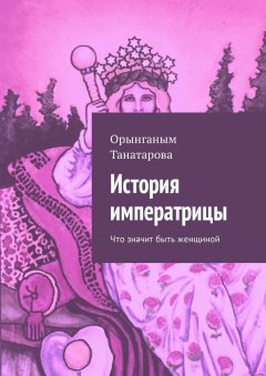 Орынганым Танатарова - История императрицы. Что значит быть женщиной
