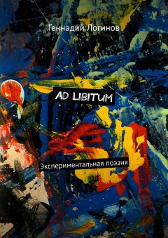 Геннадий Логинов - Ad Libitum. Экспериментальная поэзия