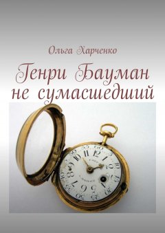 Ольга Харченко - Генри Бауман не сумасшедший