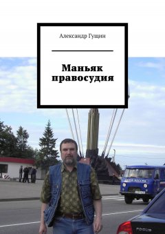 Александр Гущин - Маньяк правосудия