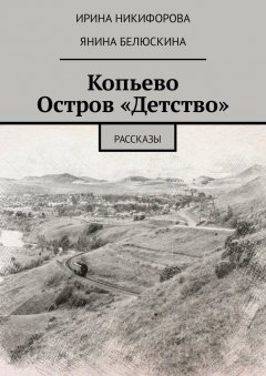 Ирина Никифорова - Копьево. Остров «Детство». Рассказы