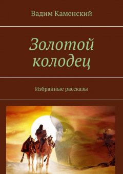 Вадим Каменский - Золотой колодец. Избранные рассказы