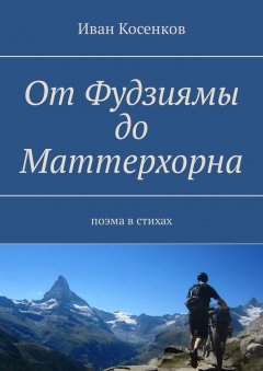 Иван Косенков - От Фудзиямы до Маттерхорна. Поэма в стихах