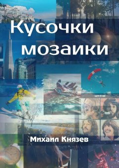 Михаил Князев - Кусочки мозаики. Почти документальные истории