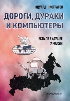 Эдуард Нистратов - Дороги, дураки и компьютеры. Есть ли будущее у России