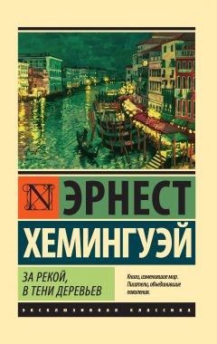 Эрнест Хемингуэй - За рекой, в тени деревьев