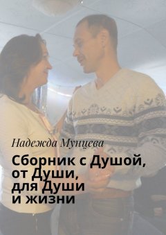 Надежда Мунцева - Сборник с Душой, от Души, для Души и жизни