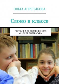 Ольга Апреликова - Слово в классе. Пособие для современного учителя литературы