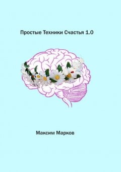 Максим Марков - Простые техники счастья 1.0