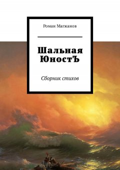 Роман Магжанов - Шальная ЮностЪ. Сборник стихов