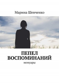 Марина Шевченко - Пепел воспоминаний. Мемуары