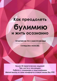 Любовь Гулидова - Как преодолеть булимию и жить осознанно. Практикум по самопомощи