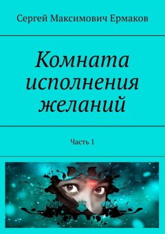 Сергей Ермаков - Комната исполнения желаний. Часть 1