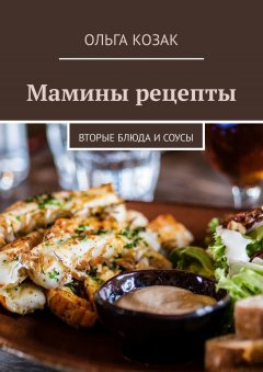 Ольга Козак - Мамины рецепты. Вторые блюда и соусы
