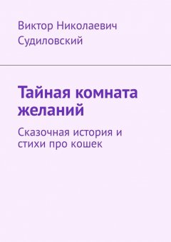 Виктор Судиловский - Тайная комната желаний. Сказочная история и стихи про кошек