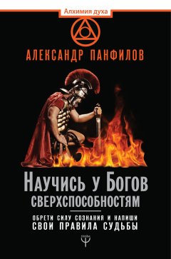 Александр Панфилов - Научись у Богов сверхспособностям. Обрети силу сознания и напиши свои правила судьбы