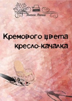 Антон Ляпин - Кремового цвета кресло-качалка