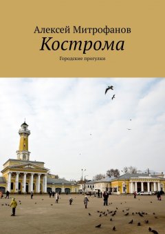 Алексей Митрофанов - Кострома. Городские прогулки