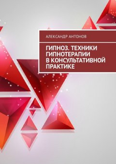 Александр Антонов - Гипноз. Техники гипнотерапии в консультативной практике