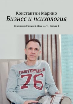 Константин Марино - Бизнес и психология. Сборник публикаций «Я все могу». Выпуск 2