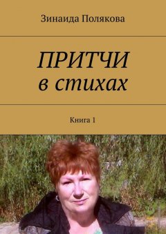 Зинаида Полякова - Притчи в стихах. Книга 1